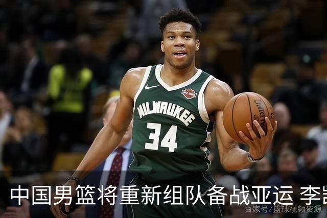 中国男篮将重新组队备战亚运 李凯尔周琦缺席