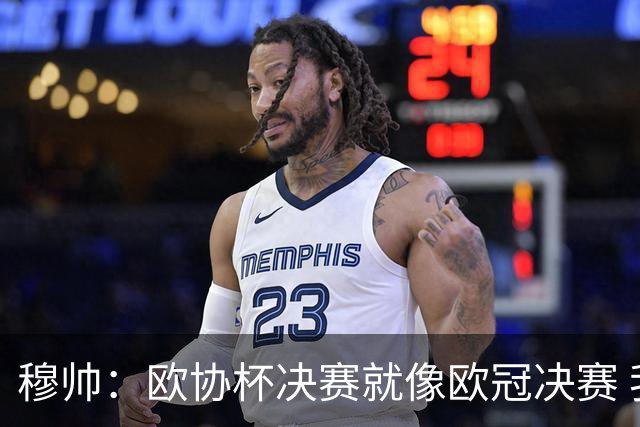 穆帅：欧协杯决赛就像欧冠决赛 我不是为自己